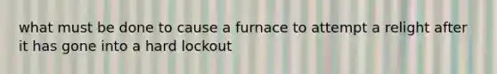 what must be done to cause a furnace to attempt a relight after it has gone into a hard lockout