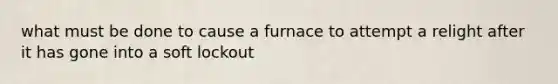 what must be done to cause a furnace to attempt a relight after it has gone into a soft lockout