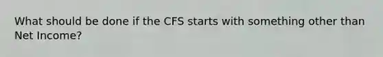 What should be done if the CFS starts with something other than Net Income?