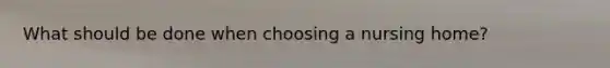 What should be done when choosing a nursing home?