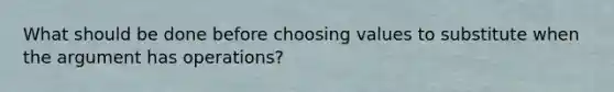 What should be done before choosing values to substitute when the argument has operations?