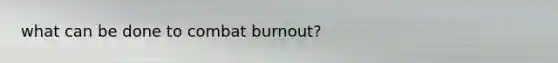 what can be done to combat burnout?