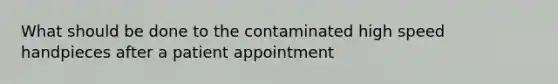 What should be done to the contaminated high speed handpieces after a patient appointment