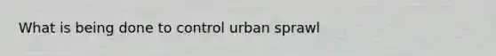 What is being done to control urban sprawl