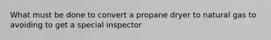 What must be done to convert a propane dryer to natural gas to avoiding to get a special inspector