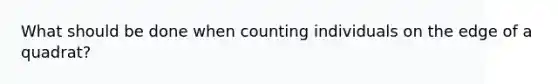 What should be done when counting individuals on the edge of a quadrat?