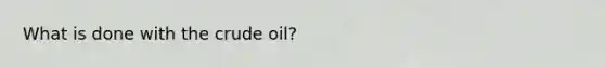 What is done with the crude oil?