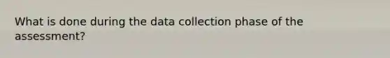 What is done during the data collection phase of the assessment?