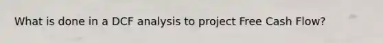 What is done in a DCF analysis to project Free Cash Flow?