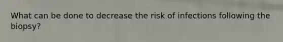 What can be done to decrease the risk of infections following the biopsy?