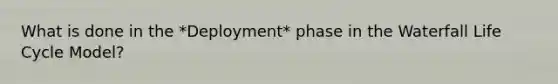 What is done in the *Deployment* phase in the Waterfall Life Cycle Model?