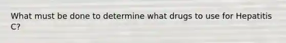 What must be done to determine what drugs to use for Hepatitis C?