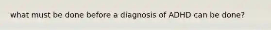 what must be done before a diagnosis of ADHD can be done?