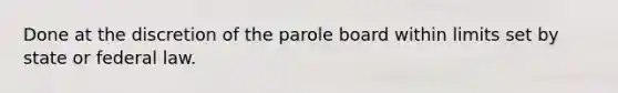 Done at the discretion of the parole board within limits set by state or federal law.