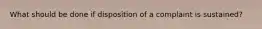 What should be done if disposition of a complaint is sustained?