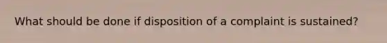 What should be done if disposition of a complaint is sustained?