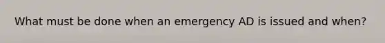 What must be done when an emergency AD is issued and when?