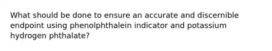 What should be done to ensure an accurate and discernible endpoint using phenolphthalein indicator and potassium hydrogen phthalate?