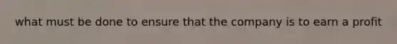 what must be done to ensure that the company is to earn a profit