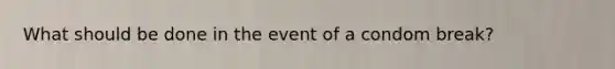 What should be done in the event of a condom break?