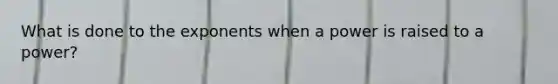 What is done to the exponents when a power is raised to a power?