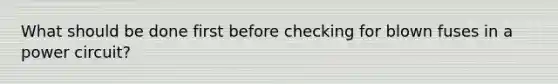 What should be done first before checking for blown fuses in a power circuit?