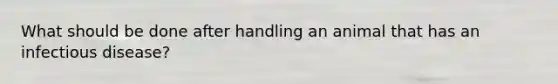 What should be done after handling an animal that has an infectious disease?
