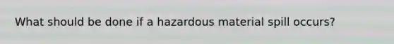 What should be done if a hazardous material spill occurs?