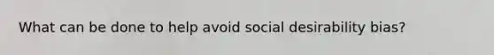 What can be done to help avoid social desirability bias?