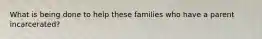 What is being done to help these families who have a parent incarcerated?