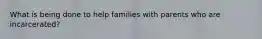 What is being done to help families with parents who are incarcerated?