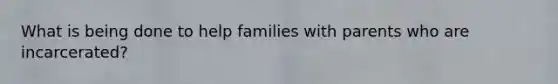 What is being done to help families with parents who are incarcerated?