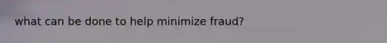 what can be done to help minimize fraud?
