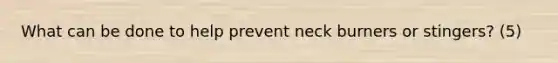 What can be done to help prevent neck burners or stingers? (5)