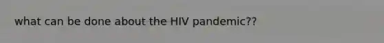 what can be done about the HIV pandemic??