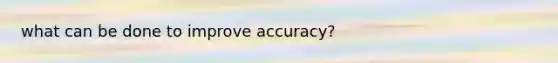 what can be done to improve accuracy?