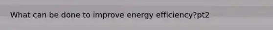 What can be done to improve energy efficiency?pt2