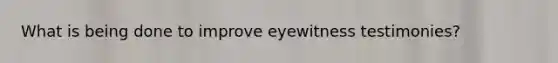 What is being done to improve eyewitness testimonies?