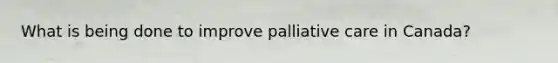 What is being done to improve palliative care in Canada?