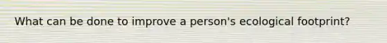 What can be done to improve a person's ecological footprint?