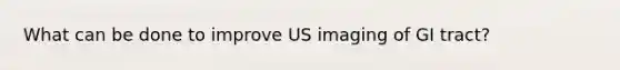 What can be done to improve US imaging of GI tract?