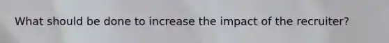 What should be done to increase the impact of the recruiter?