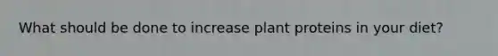 What should be done to increase plant proteins in your diet?