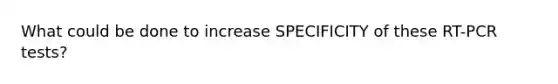 What could be done to increase SPECIFICITY of these RT-PCR tests?