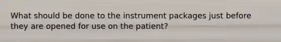 What should be done to the instrument packages just before they are opened for use on the patient?