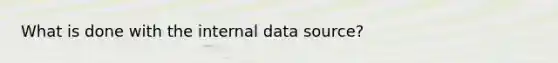 What is done with the internal data source?