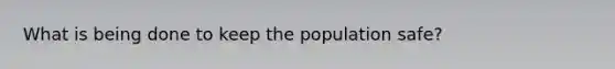 What is being done to keep the population safe?