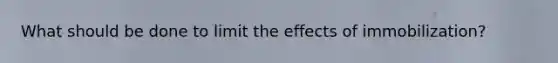 What should be done to limit the effects of immobilization?