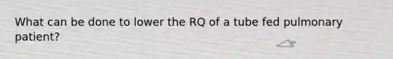 What can be done to lower the RQ of a tube fed pulmonary patient?