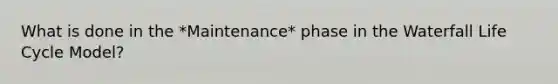What is done in the *Maintenance* phase in the Waterfall Life Cycle Model?